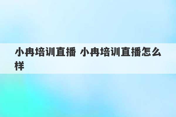 小冉培训直播 小冉培训直播怎么样