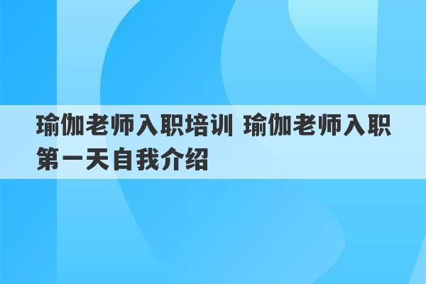 瑜伽老师入职培训 瑜伽老师入职第一天自我介绍