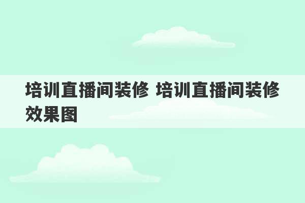 培训直播间装修 培训直播间装修效果图