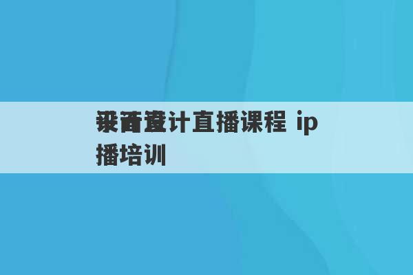 平面设计直播课程 ip
设计直播培训