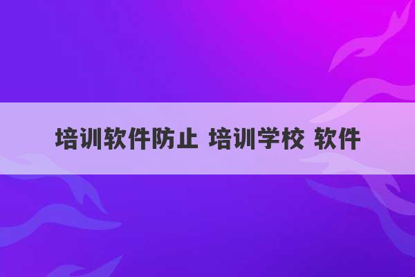 培训软件防止 培训学校 软件