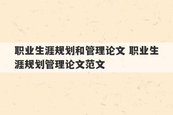 职业生涯规划和管理论文 职业生涯规划管理论文范文