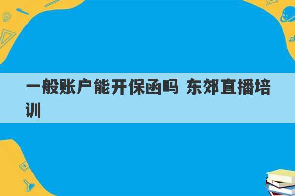 一般账户能开保函吗 东郊直播培训