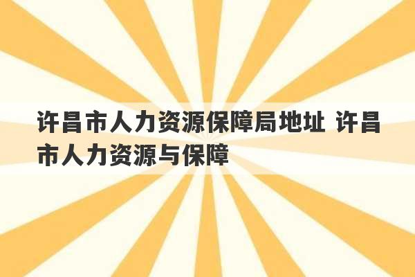 许昌市人力资源保障局地址 许昌市人力资源与保障