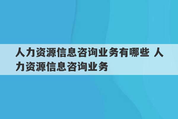 人力资源信息咨询业务有哪些 人力资源信息咨询业务