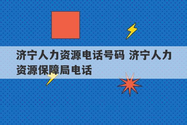 济宁人力资源电话号码 济宁人力资源保障局电话