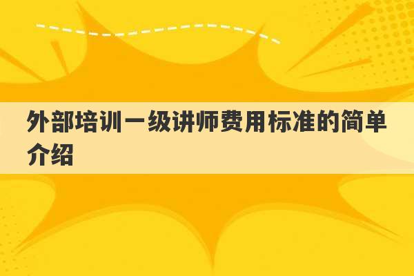 外部培训一级讲师费用标准的简单介绍