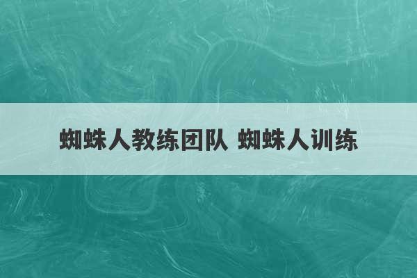 蜘蛛人教练团队 蜘蛛人训练