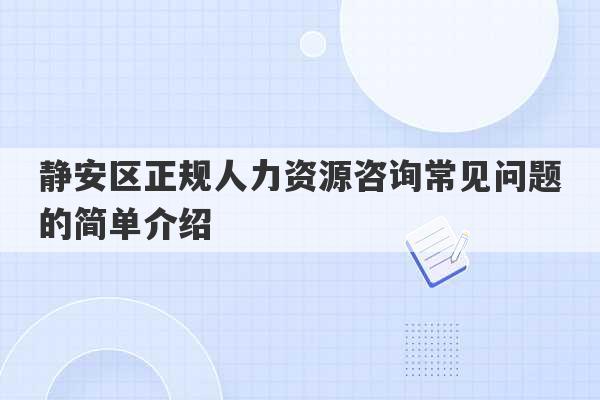 静安区正规人力资源咨询常见问题的简单介绍