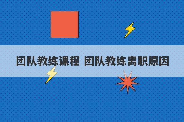 团队教练课程 团队教练离职原因