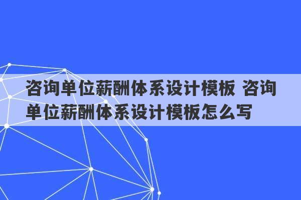 咨询单位薪酬体系设计模板 咨询单位薪酬体系设计模板怎么写