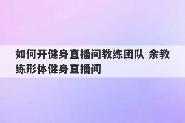 如何开健身直播间教练团队 余教练形体健身直播间