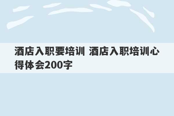 酒店入职要培训 酒店入职培训心得体会200字