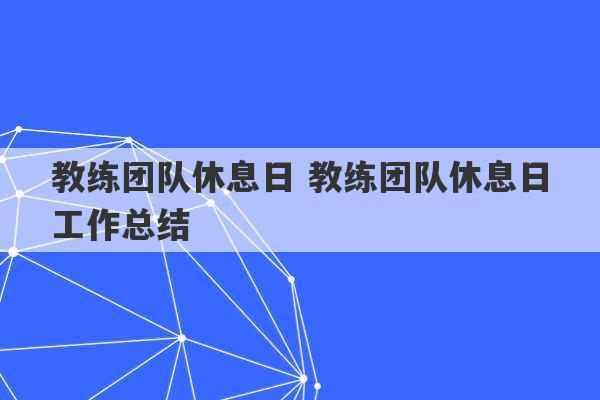 教练团队休息日 教练团队休息日工作总结