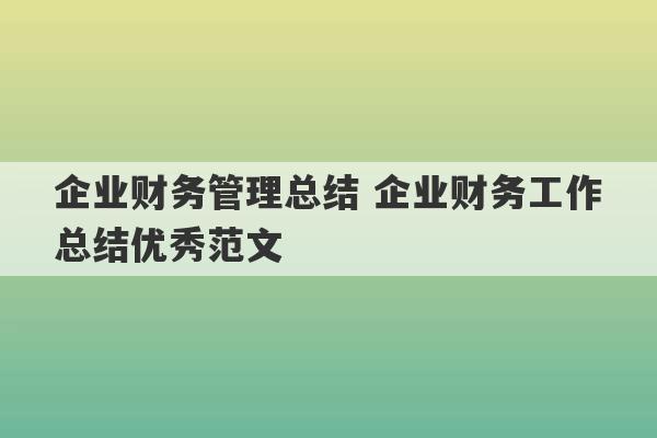 企业财务管理总结 企业财务工作总结优秀范文