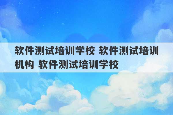 软件测试培训学校 软件测试培训机构 软件测试培训学校