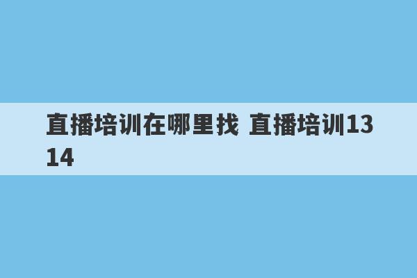 直播培训在哪里找 直播培训1314