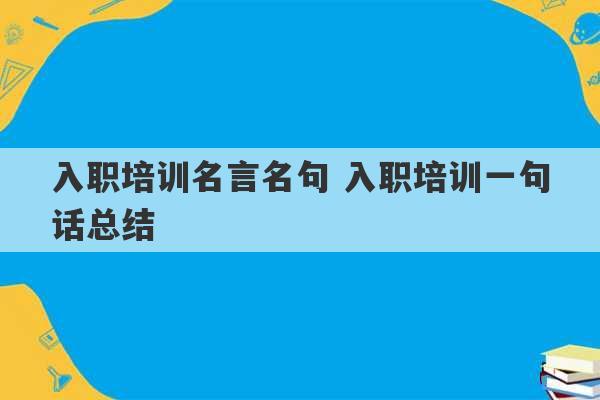 入职培训名言名句 入职培训一句话总结