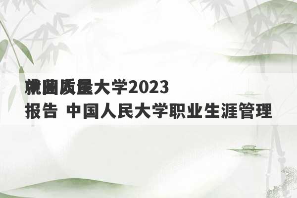 中国人民大学2023
就业质量报告 中国人民大学职业生涯管理