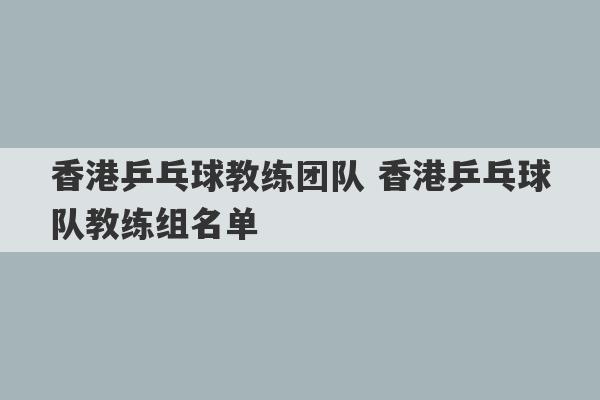 香港乒乓球教练团队 香港乒乓球队教练组名单