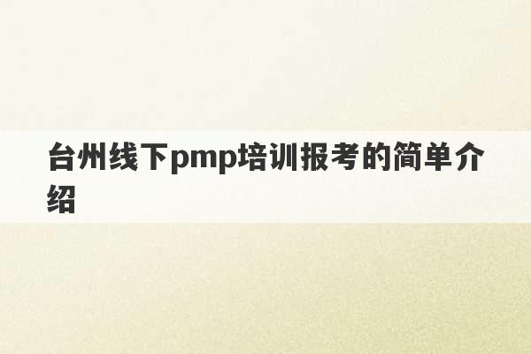 台州线下pmp培训报考的简单介绍