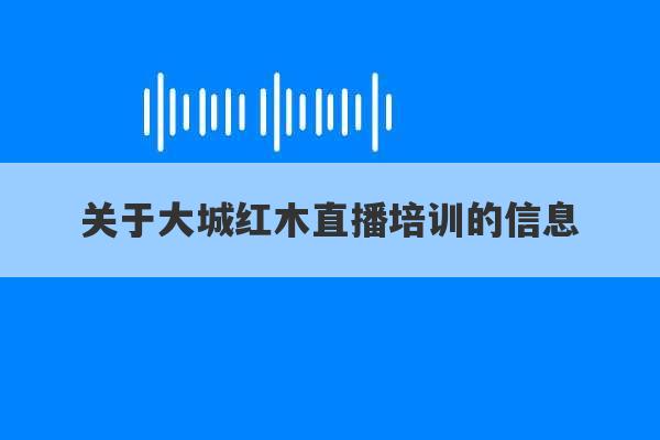 关于大城红木直播培训的信息