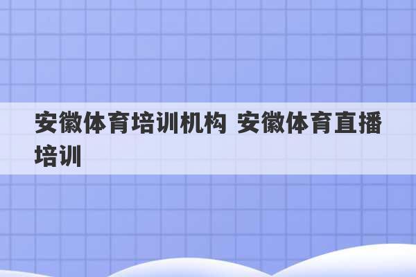 安徽体育培训机构 安徽体育直播培训