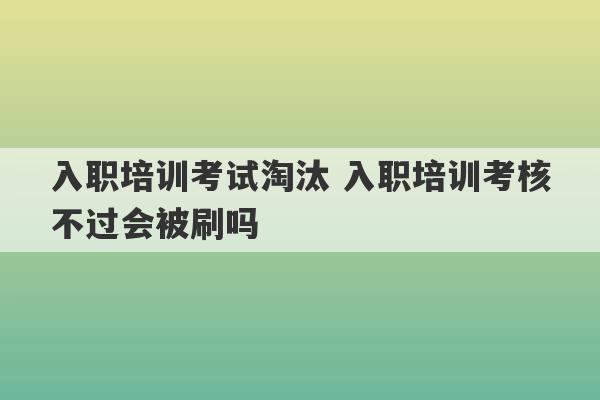 入职培训考试淘汰 入职培训考核不过会被刷吗