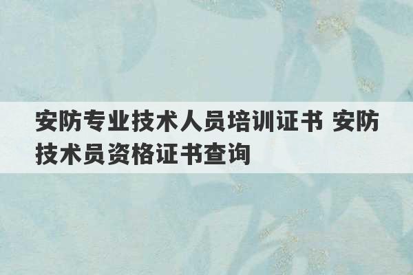 安防专业技术人员培训证书 安防技术员资格证书查询