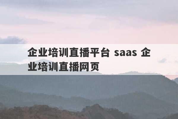 企业培训直播平台 saas 企业培训直播网页