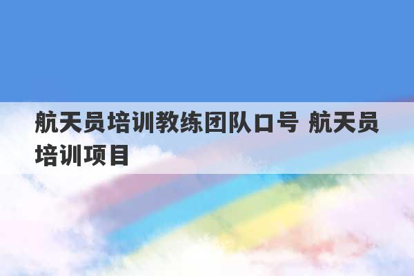 航天员培训教练团队口号 航天员培训项目