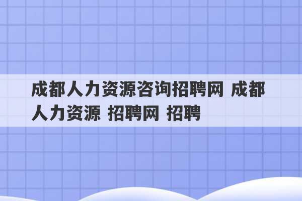 成都人力资源咨询招聘网 成都 人力资源 招聘网 招聘