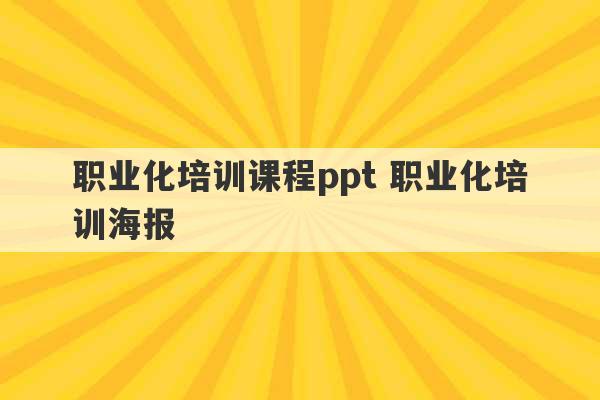 职业化培训课程ppt 职业化培训海报