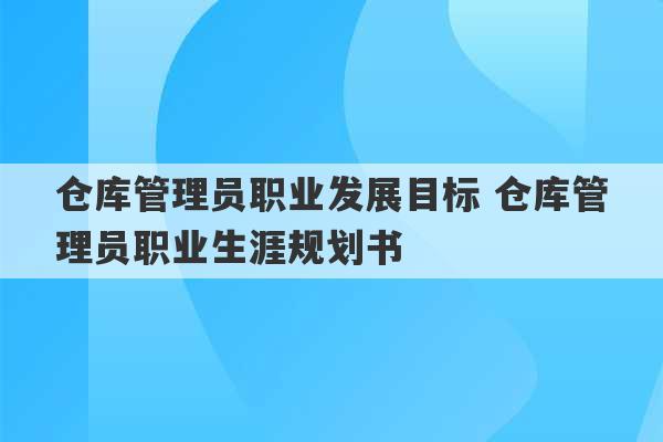 仓库管理员职业发展目标 仓库管理员职业生涯规划书