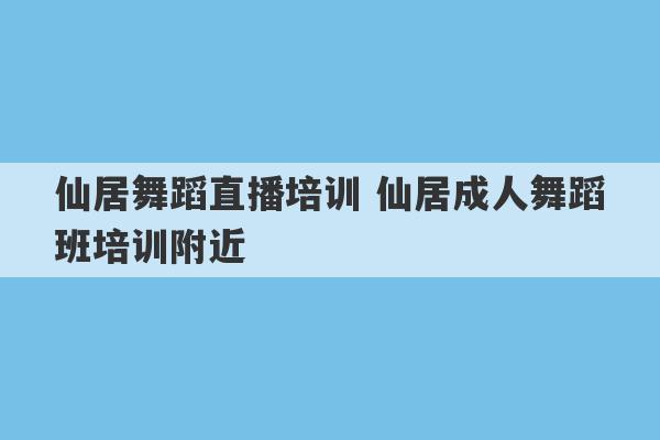 仙居舞蹈直播培训 仙居成人舞蹈班培训附近