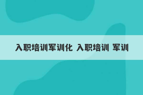 入职培训军训化 入职培训 军训