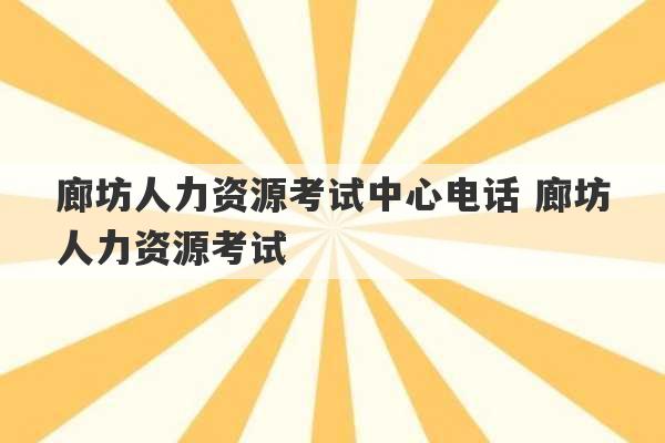 廊坊人力资源考试中心电话 廊坊人力资源考试