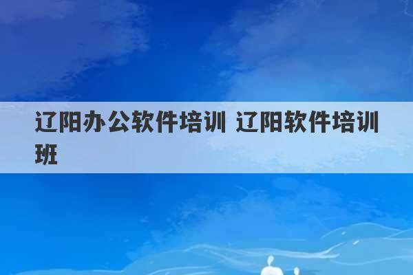 辽阳办公软件培训 辽阳软件培训班