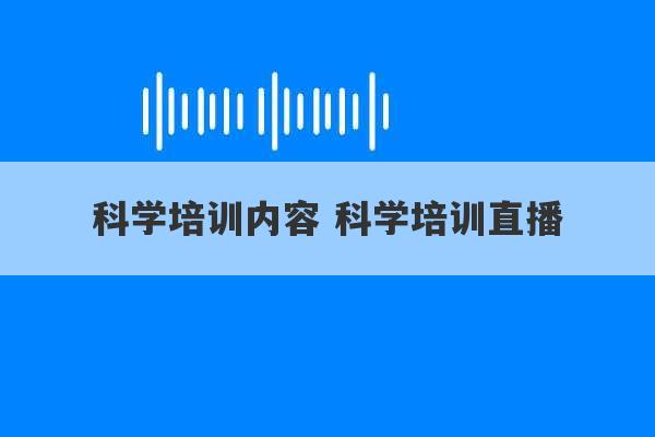 科学培训内容 科学培训直播