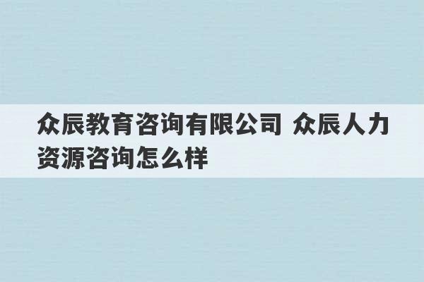 众辰教育咨询有限公司 众辰人力资源咨询怎么样