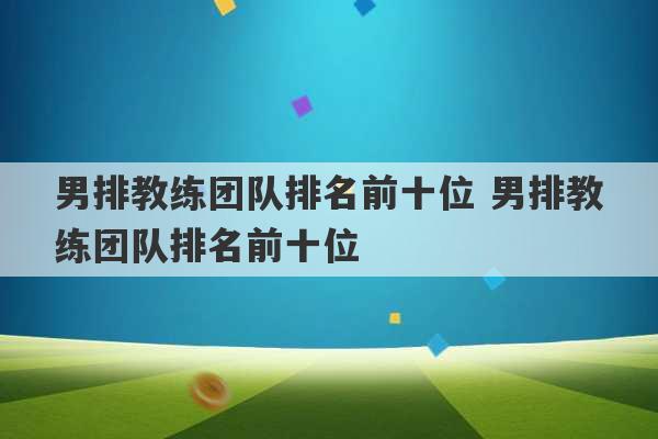 男排教练团队排名前十位 男排教练团队排名前十位