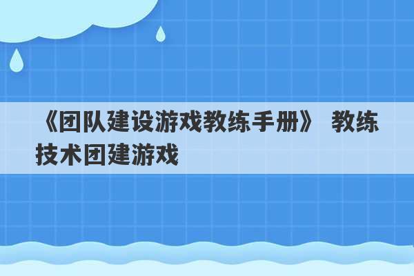 《团队建设游戏教练手册》 教练技术团建游戏