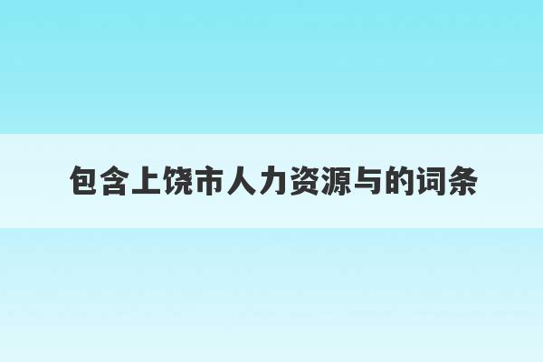 包含上饶市人力资源与的词条