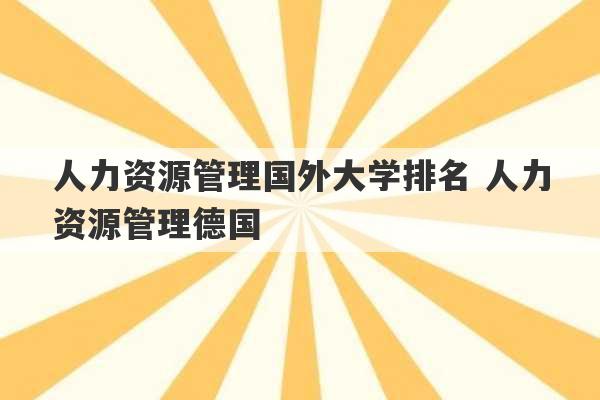 人力资源管理国外大学排名 人力资源管理德国