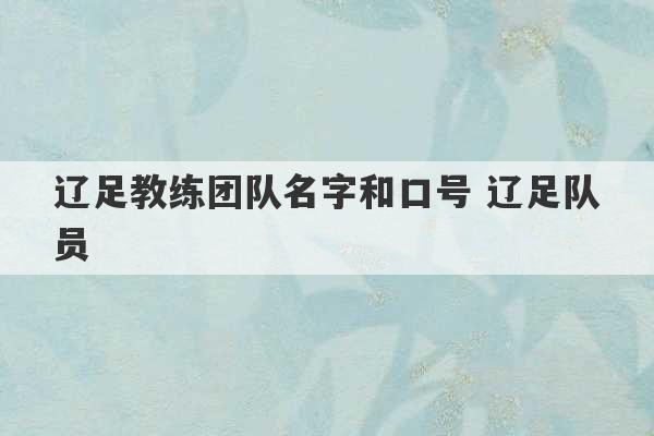 辽足教练团队名字和口号 辽足队员