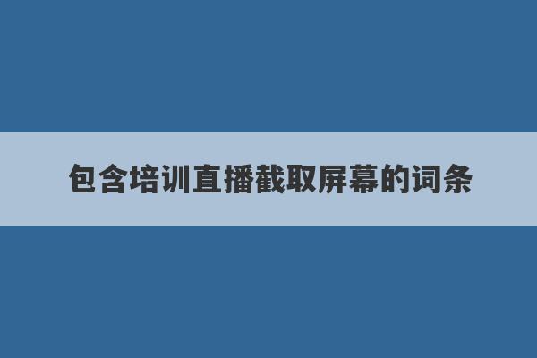 包含培训直播截取屏幕的词条