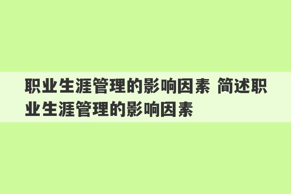 职业生涯管理的影响因素 简述职业生涯管理的影响因素