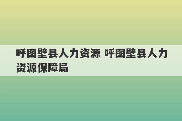 呼图壁县人力资源 呼图壁县人力资源保障局