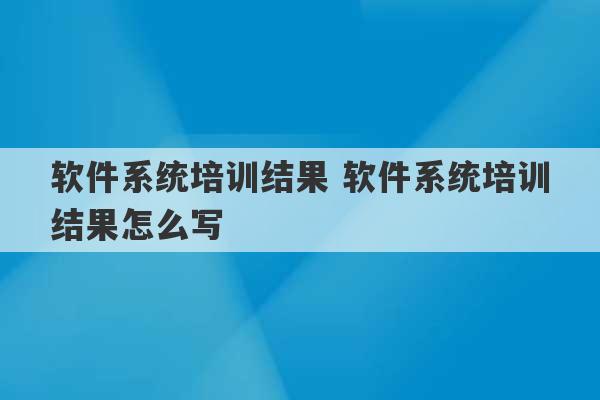 软件系统培训结果 软件系统培训结果怎么写