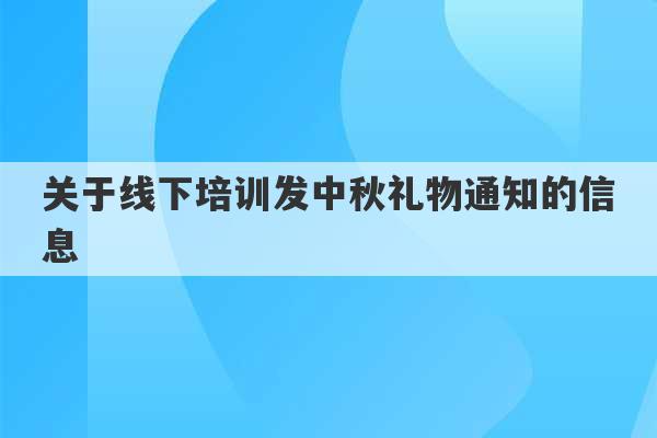 关于线下培训发中秋礼物通知的信息